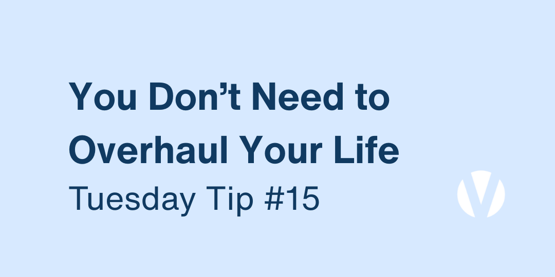 You Don’t Need to Overhaul Your Life. Just Realign a Few Key Actions (Tuesday Tip #15)