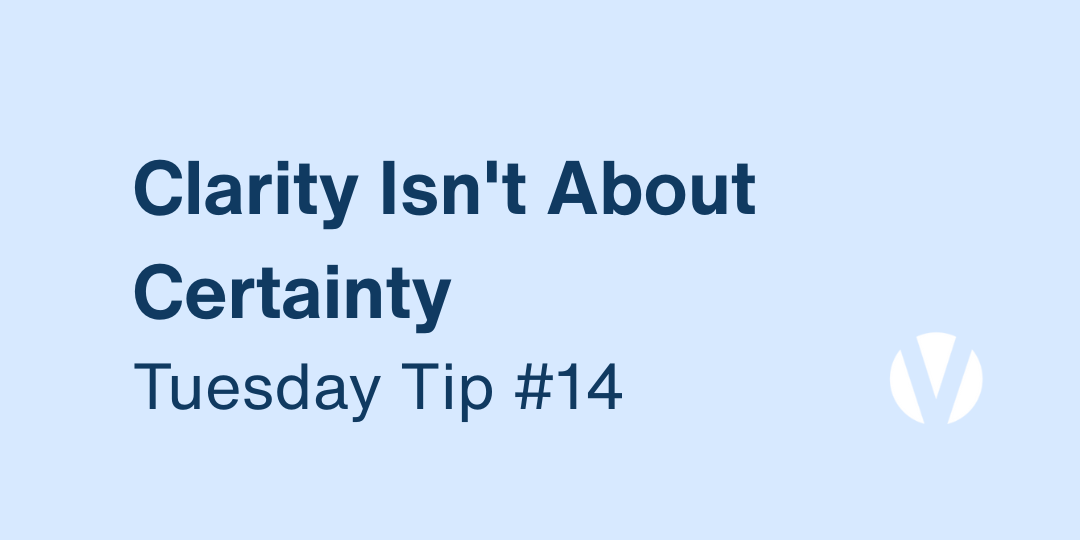 Clarity Isn't About Certainty. It's About Knowing What Matters Most (Tuesday Tip #14)