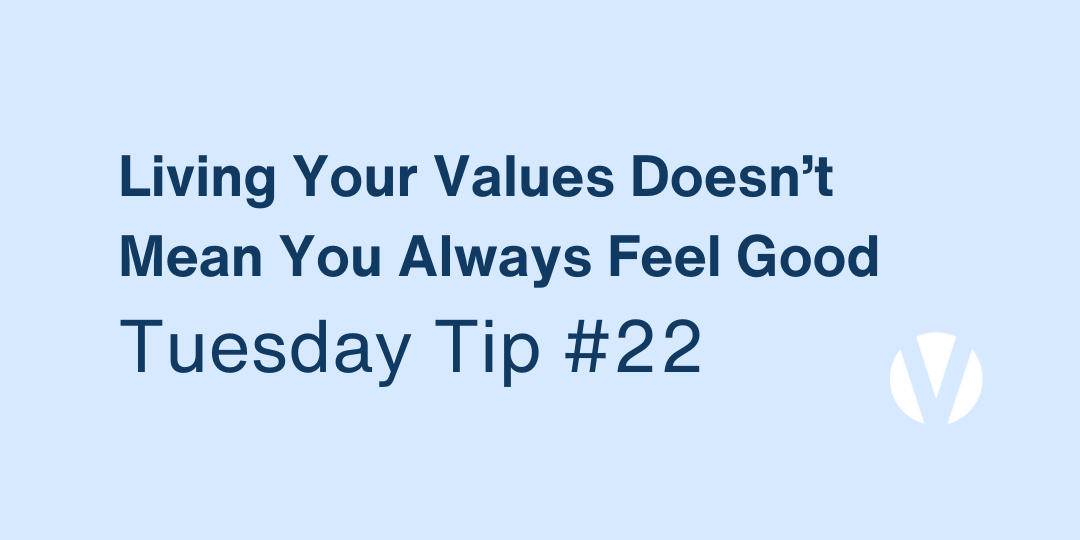 Living Your Values Doesn’t Mean You Always Feel Good (Tuesday Tip #22)