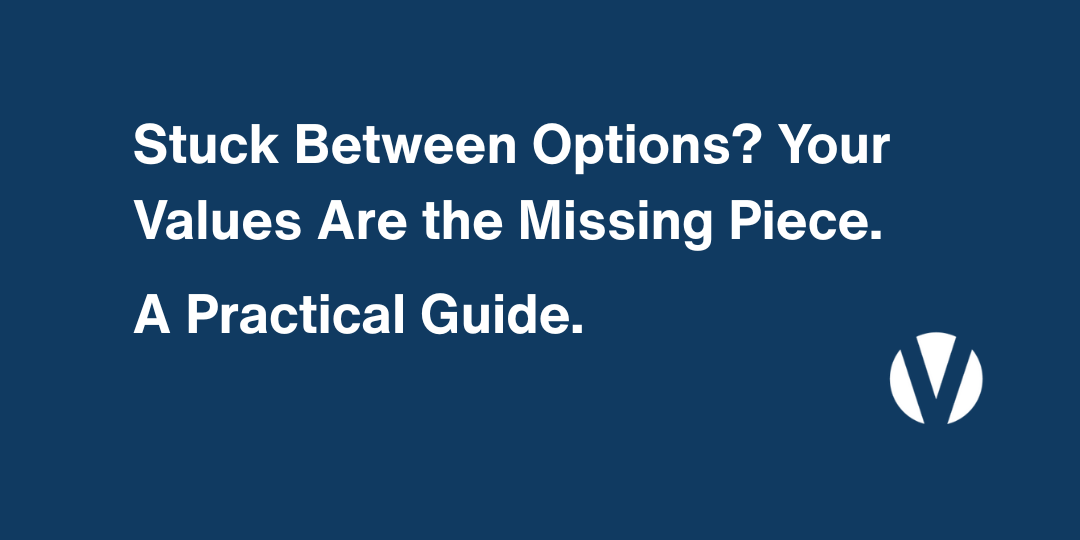 Stuck Between Options? Your Values Are the Missing Piece.  A Practical Guide.