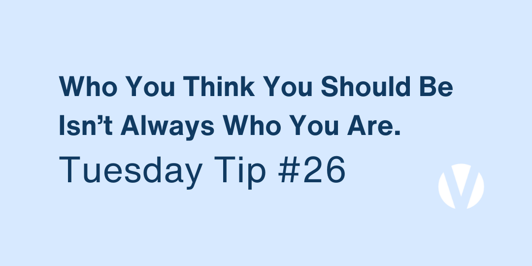 Who You Think You Should Be Isn’t Always Who You Are (Tuesday Tip #26)