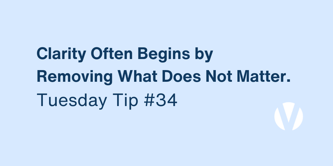 Clarity Often Begins by Removing What Does Not Matter (Tuesday Tip #34)