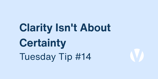 Clarity Isn't About Certainty. It's About Knowing What Matters Most (Tuesday Tip #14)