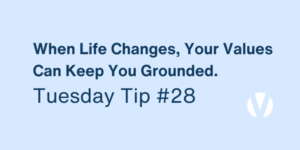 When Life Changes, Your Values Can Keep You Grounded (Tuesday Tip #28)