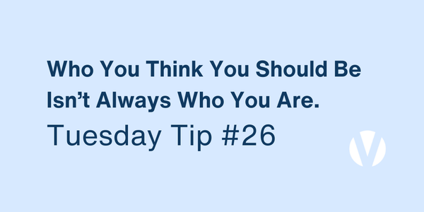 Who You Think You Should Be Isn’t Always Who You Are (Tuesday Tip #26)