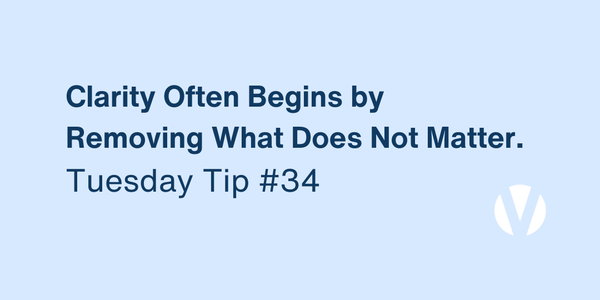 Clarity Often Begins by Removing What Does Not Matter (Tuesday Tip #34)